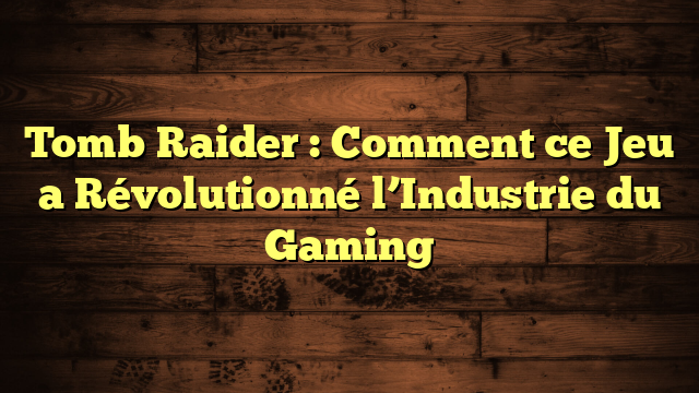 Tomb Raider : Comment ce Jeu a Révolutionné l’Industrie du Gaming